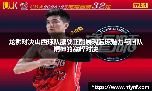 龙狮对决山西球队激战正酣展现篮球魅力与团队精神的巅峰对决